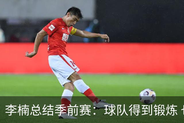 李楠总结季前赛：球队得到锻炼 也让我在新赛季开始前非常有信心