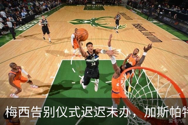 梅西告别仪式迟迟未办，加斯帕特把话说重了