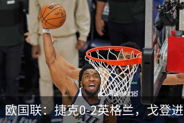 欧国联：捷克0-2英格兰，戈登进球，凯恩破门