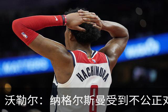 沃勒尔：纳格尔斯曼受到不公正对待，他未来会再次执教顶级俱乐部