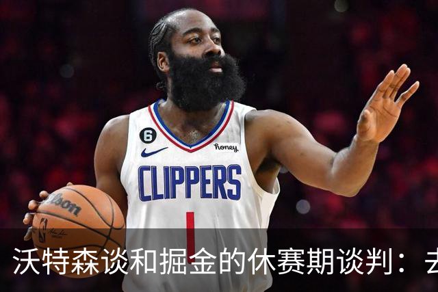 沃特森谈和掘金的休赛期谈判：去留不由我做主 骑士是完美归宿