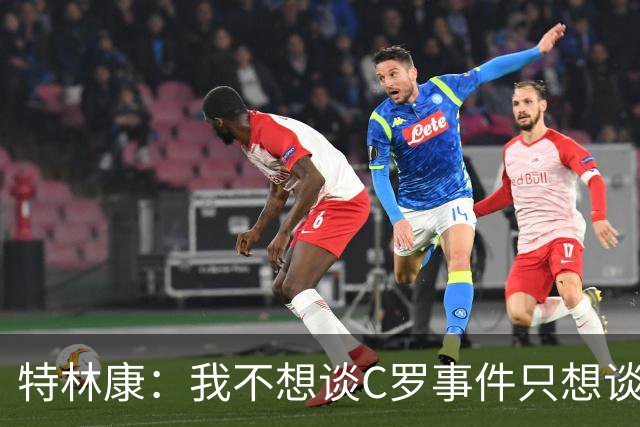 特林康：我不想谈C罗事件只想谈比赛 我们更容易杀进禁区创造机会