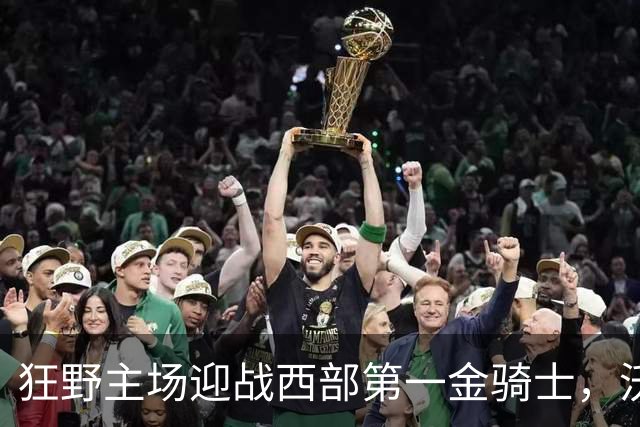 狂野主场迎战西部第一金骑士，沃尔斯特德能否延续1.78场均失球