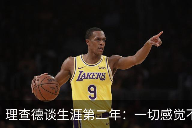 理查德谈生涯第二年：一切感觉不真实 对于NBA的节奏强度逐渐适应