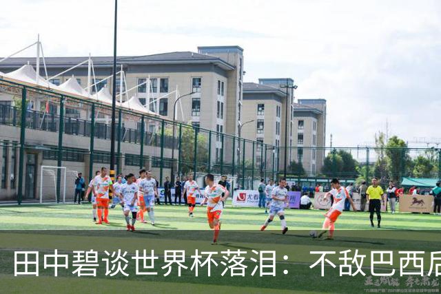 田中碧谈世界杯落泪：不敌巴西后满心歉疚，本想和球队走得更远的