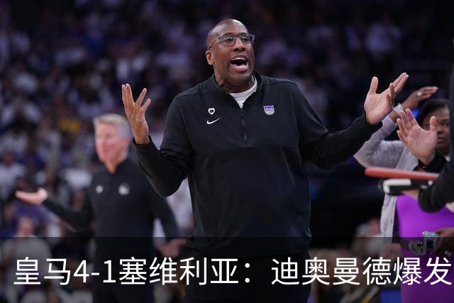 皇马4-1塞维利亚：迪奥曼德爆发冲击维尼位置