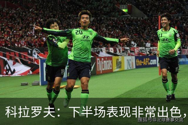 科拉罗夫：下半场表现非常出色，替补出场球员拿出冠军级别的发挥