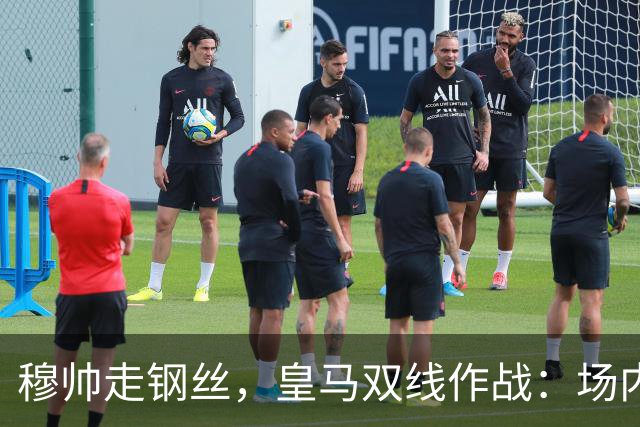 穆帅走钢丝，皇马双线作战：场内争三分 + 场外继续对峙西甲主席特瓦斯