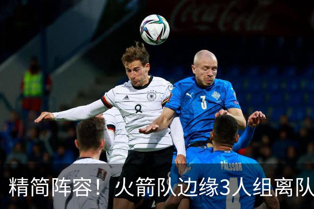 精简阵容！火箭队边缘3人组离队，阵容暂有18人，14+2+2模式仍需调整