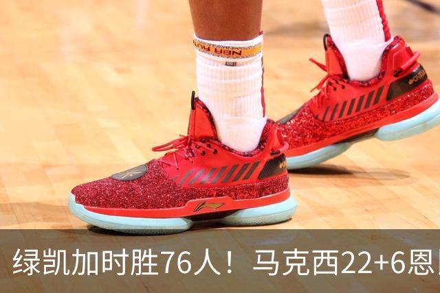 绿凯加时胜76人！马克西22+6恩比德爆发，老詹8分4失误，布朗20+8