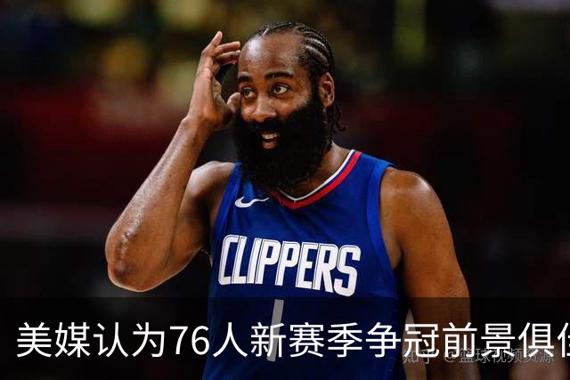 美媒认为76人新赛季争冠前景俱佳 引进詹姆斯 休赛期操作获评A-