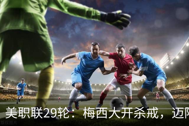 美职联29轮：梅西大开杀戒，迈阿密国际连击纽约城