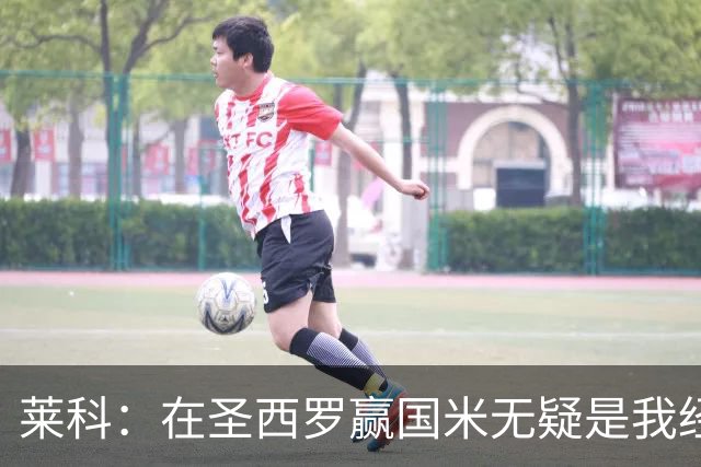 莱科：在圣西罗赢国米无疑是我经历过的最重要的胜利之一