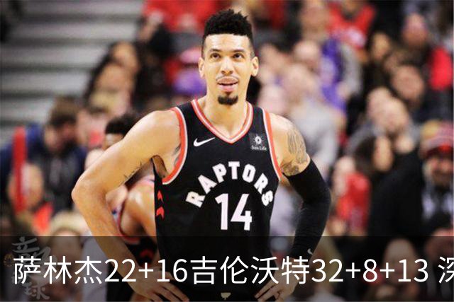 萨林杰22+16吉伦沃特32+8+13 深圳克山东9连胜