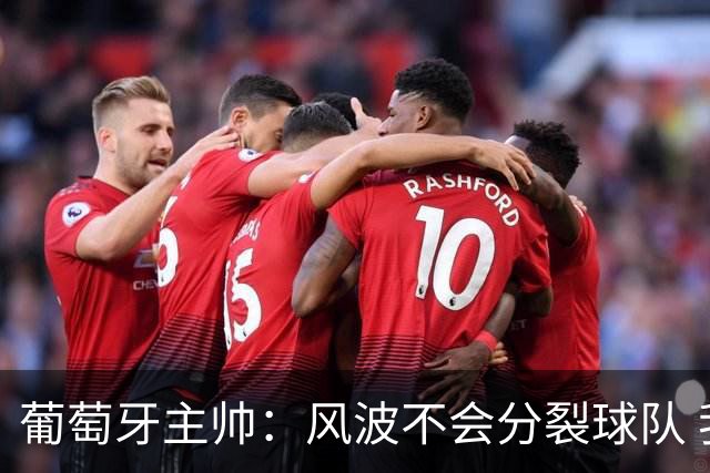 葡萄牙主帅：风波不会分裂球队 我和C罗没矛盾只是战术选择