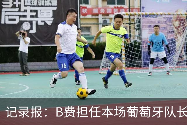 记录报：B费担任本场葡萄牙队长，欧足联官网误将鲁本标为队长