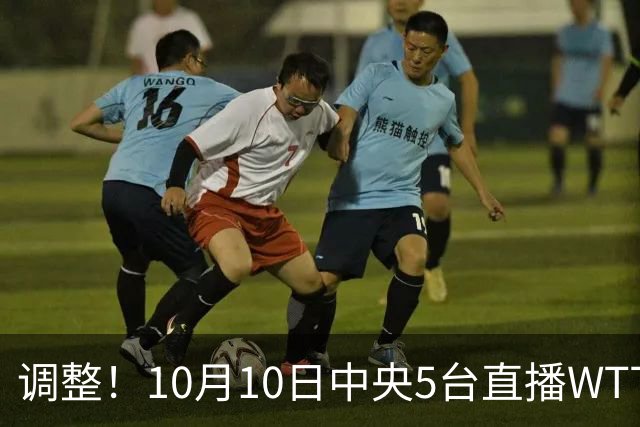 调整！10月10日中央5台直播WTT大满贯有变，王曼昱约战张本美和！