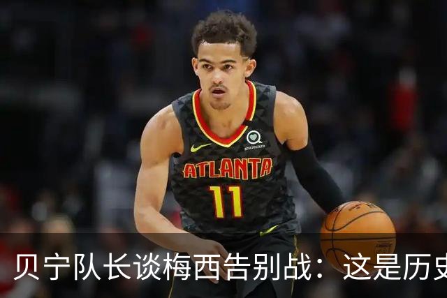 贝宁队长谈梅西告别战：这是历史性的比赛，得小心阿根廷搞心态