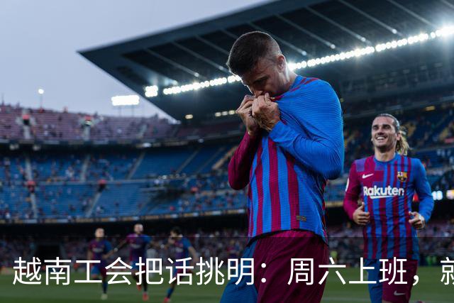 越南工会把话挑明：周六上班，就是加班