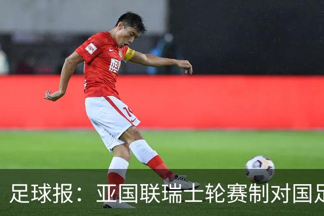 足球报：亚国联瑞士轮赛制对国足非常不利，保级已是底线目标