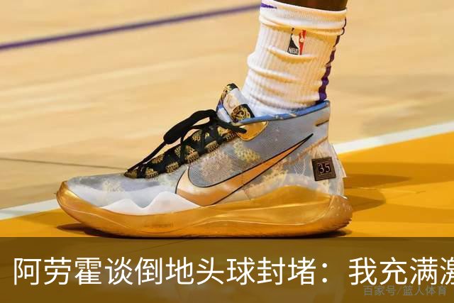 阿劳霍谈倒地头球封堵：我充满激情，这就是我踢球的方式