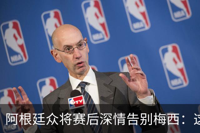 阿根廷众将赛后深情告别梅西：这场比赛像是额外的馈赠