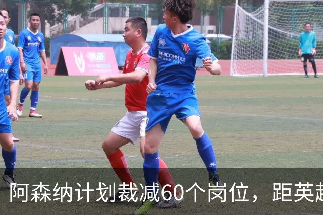 阿森纳计划裁减60个岗位，距英超夺冠仅数月