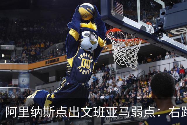 阿里纳斯点出文班亚马弱点：右路突破太明显，缺单脚起跳能力