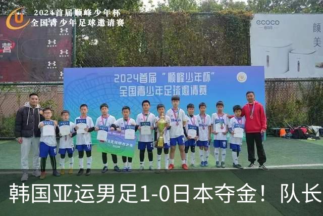 韩国亚运男足1-0日本夺金！队长言论引发争议，归国后公开道歉