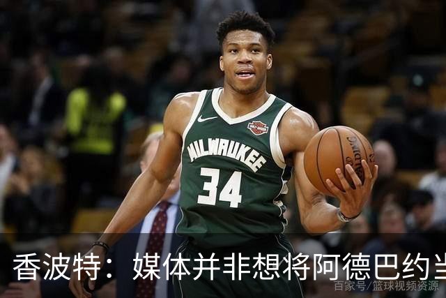 香波特：媒体并非想将阿德巴约当替罪羊 只想用严苛的标准要求他