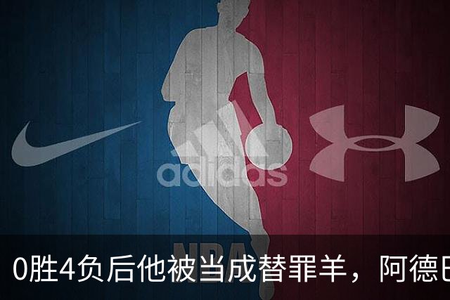 0胜4负后他被当成替罪羊，阿德巴约：外界噪音想让我背锅
