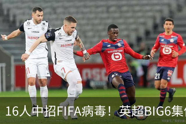 16人中招FIFA病毒！英超BIG6集体遇伤潮，仅一队躲过国际赛魔咒