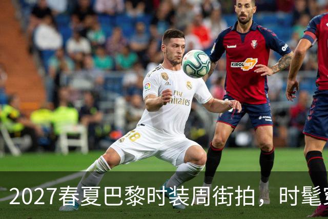 2027春夏巴黎时装周街拍，时髦穿搭一次看够，值得收藏