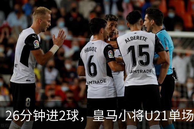 26分钟进2球，皇马小将U21单场5球后要进西班牙成年队了