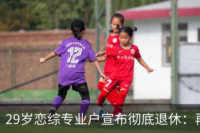 29岁恋综专业户宣布彻底退休：再也不上恋爱节目了