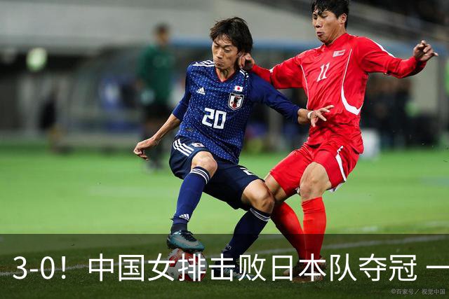 3-0！中国女排击败日本队夺冠 一人立大功 赢球的最大功臣不是吴梦洁