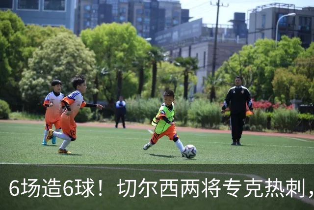 6场造6球！切尔西两将专克热刺，预测2比1
