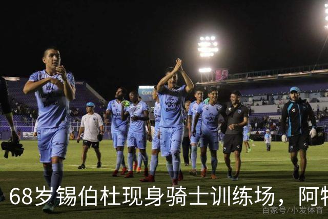 68岁锡伯杜现身骑士训练场，阿特金森只想要他一句反馈