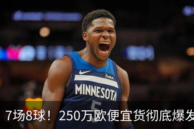 7场8球！250万欧便宜货彻底爆发，新东家赚翻老东家后悔，3大豪门哄抢