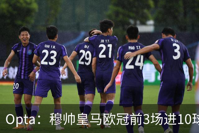 Opta：穆帅皇马欧冠前3场进10球，追平球队14-15赛季以来纪录
