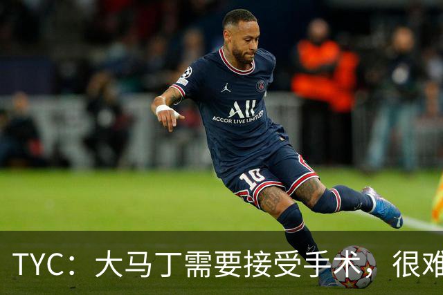 TYC：大马丁需要接受手术，很难赶上11月的国家队友谊赛