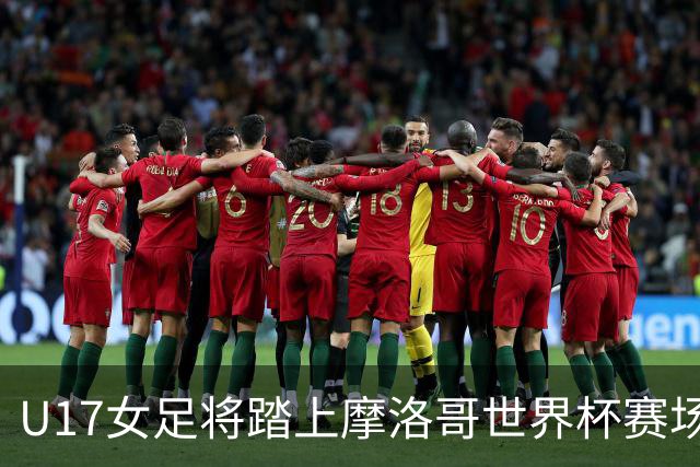 U17女足将踏上摩洛哥世界杯赛场，马晓旭希望队伍专注、自信