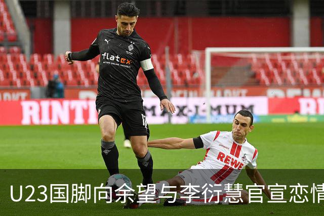 U23国脚向余望与李衍慧官宣恋情，女方系李明大女儿