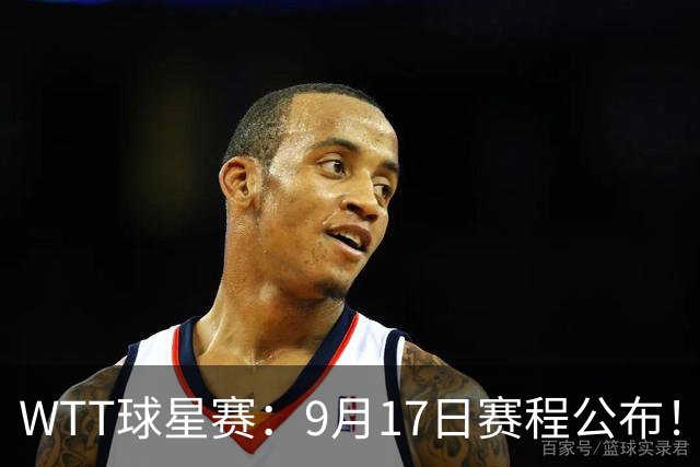 WTT球星赛：9月17日赛程公布！国乒迎战日韩德世界冠军，王艺迪等人首秀