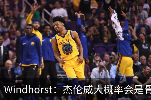 Windhorst：杰伦威大概率会是骨折 会像乔治和海沃德一样强势归来